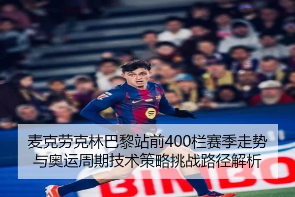 麦克劳克林巴黎站前400栏赛季走势与奥运周期技术策略挑战路径解析